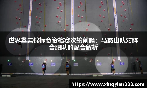 世界攀岩锦标赛资格赛次轮前瞻：马鞍山队对阵合肥队的配合解析